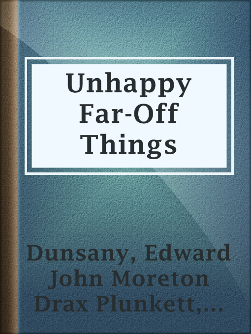 Title details for Unhappy Far-Off Things by Baron Edward John Moreton Drax Plunkett Dunsany - Available